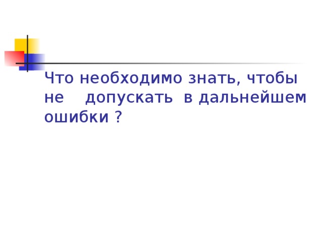 Что необходимо знать, чтобы не допускать в дальнейшем ошибки ?