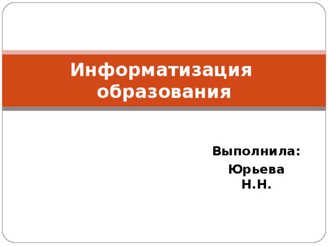 Информатизация образования Выполнила: Юрьева Н.Н. 