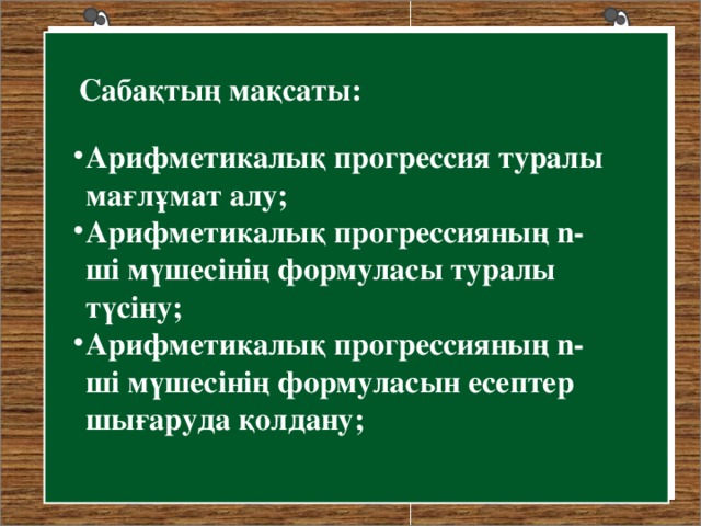 Сабақтың мақсаты: Арифметикалық прогрессия туралы мағлұмат алу; Арифметикалық прогрессияның n-ші мүшесінің формуласы туралы түсіну; Арифметикалық прогрессияның n-ші мүшесінің формуласын есептер шығаруда қолдану; 