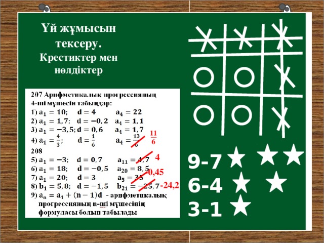 Үй жұмысын тексеру. Крестиктер мен нөлдіктер 11 6 9- 7 6 - 4 3 -1 4 -0,45 -24,2 