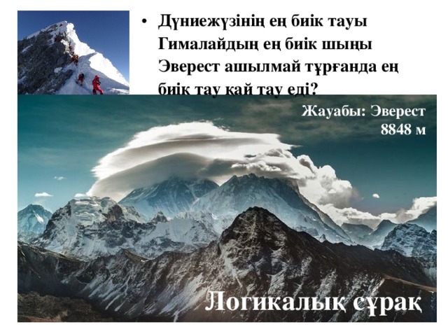 Дүниежүзінің ең биік тауы Гималайдың ең биік шыңы Эверест ашылмай тұрғанда ең биік тау қай тау еді? Жауабы: Эверест 8848 м Логикалық сұрақ 