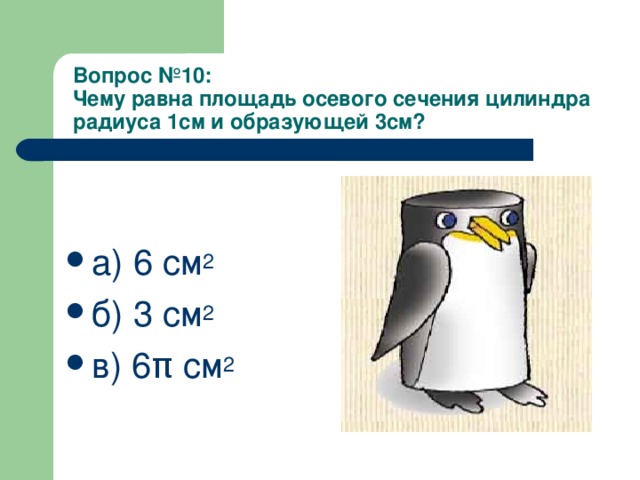 Вопрос  №10:  Чему равна площадь осевого сечения цилиндра радиуса 1см и образующей 3см?