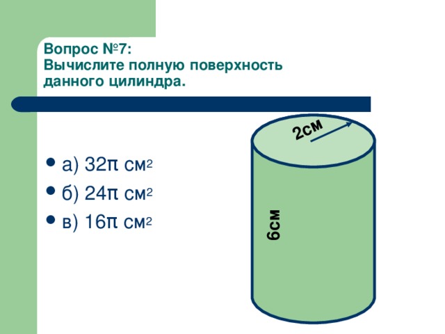 2см 6см Вопрос  №7:  Вычислите полную поверхность  данного цилиндра.