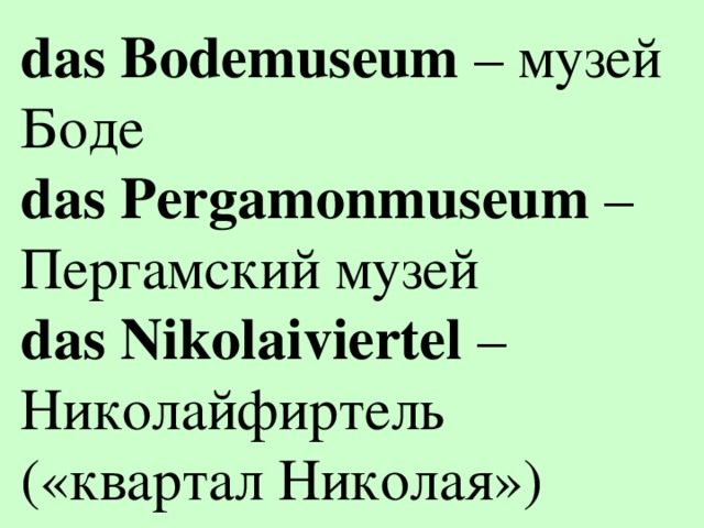 das Bodemuseum – музей Боде das Pergamonmuseum – Пергамский музей das Nikolaiviertel – Николайфиртель («квартал Николая»)