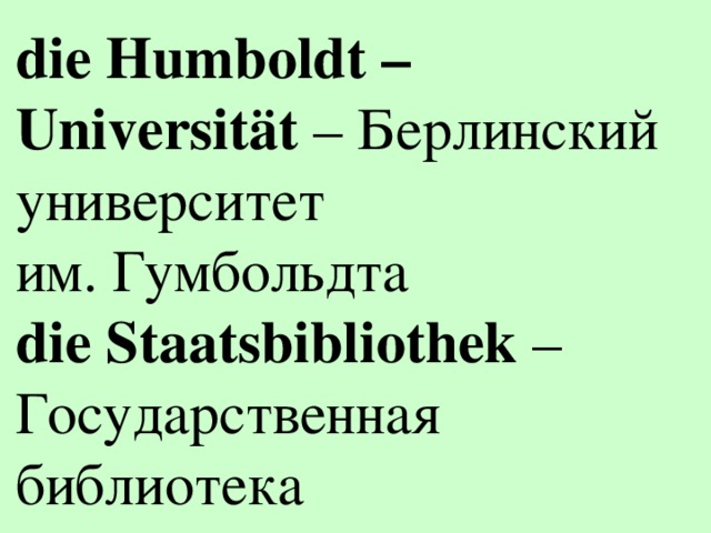 die Humboldt – Universität – Берлинский университет им. Гумбольдта  die Staatsbibliothek – Государственная библиотека