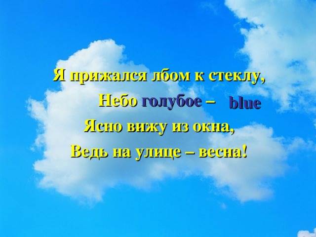 Я прижался лбом к стеклу, Небо голубое – Ясно вижу из окна, Ведь на улице – весна!  blue