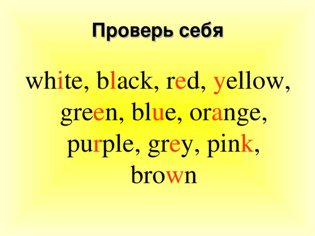 Проверь себя wh i te, b l ack, r e d, y ellow, gre e n, bl u e, or a nge, pu r ple, gr e y, pin k , bro w n