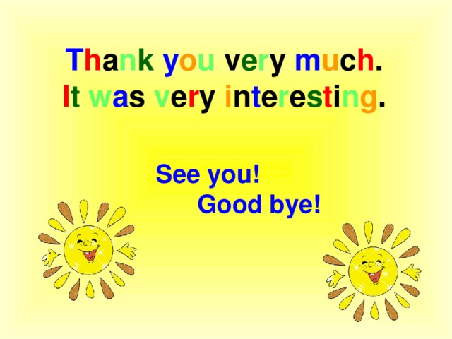 T h a n k  y o u v e r y m u c h . I t  w a s v e r y i n t e r e s t i n g . See you! Good bye!