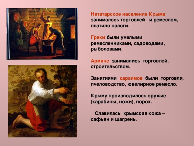 Нетатарское население Крыма занималось торговлей и ремеслом, платило налоги.  Греки были умелыми ремесленниками, садоводами, рыболовами.  Армяне занимались торговлей, строительством.  Занятиями караимов были торговля, пчеловодство, ювелирное ремесло.  Крыму производилось оружие (карабины, ножи), порох.   Славилась крымская кожа – сафьян и шагрень.  