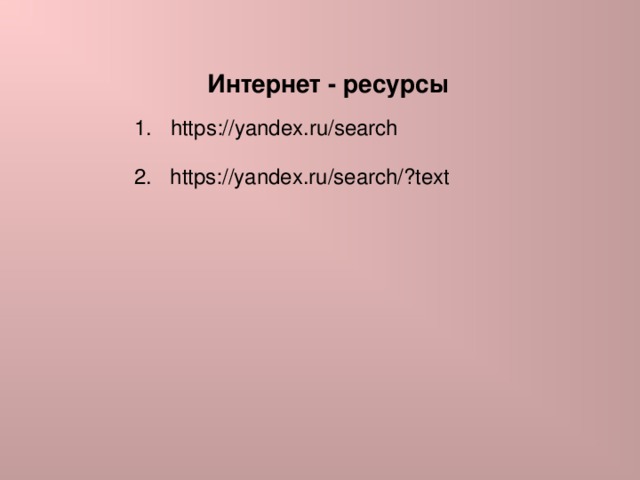 Интернет - ресурсы  https://yandex.ru/search 2. https://yandex.ru/search/?text 