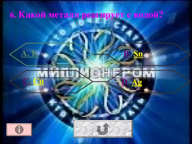 6. Какой металл реагирует с водой? А. K В . Sn С . Cu  D . Ag 