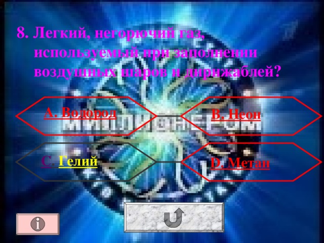 8. Легкий, негорючий газ, используемый при заполнении воздушных шаров и дирижаблей? А. Водород В. Неон С . Гелий  D . Метан 