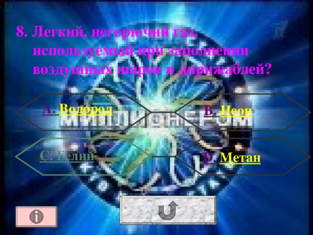 8. Легкий, негорючий газ, используемый при заполнении воздушных шаров и дирижаблей? А . Водород В . Неон С. Гелий  D . Метан 