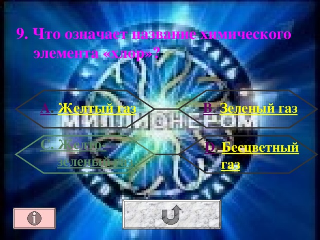 9. Что означает название химического элемента «хлор»? А . Желтый газ В . Зеленый газ С. Желто-зеленый газ  D . Бесцветный газ 