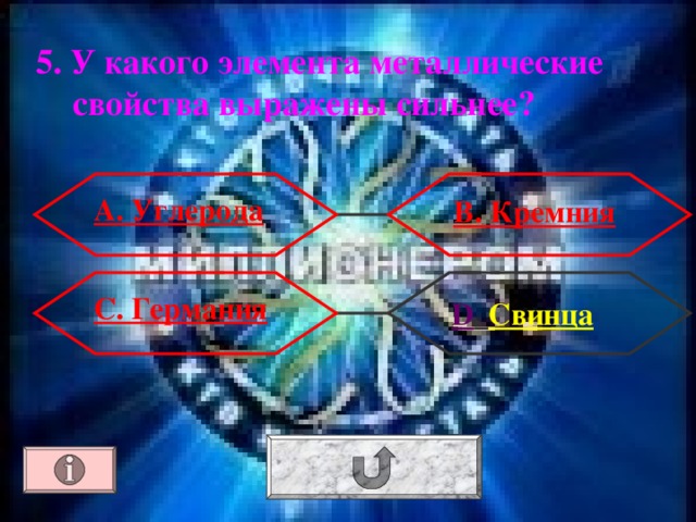 5. У какого элемента металлические свойства выражены сильнее? А. Углерода В. Кремния С. Германия  D . Свинца 