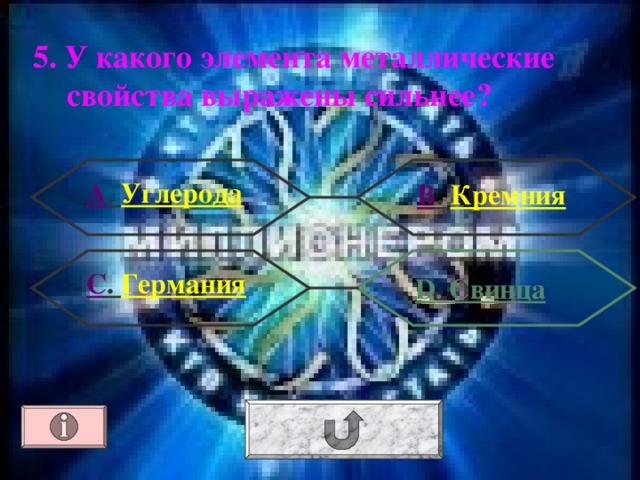 5. У какого элемента металлические свойства выражены сильнее? А . Углерода В . Кремния С . Германия  D . Свинца 