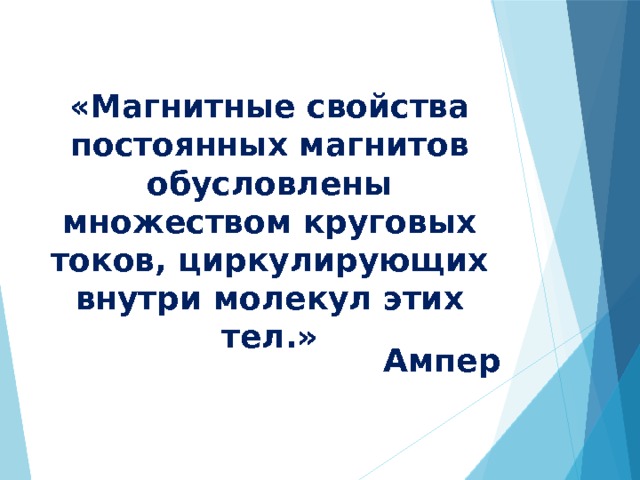 «Магнитные свойства постоянных магнитов обусловлены множеством круговых токов, циркулирующих внутри молекул этих тел.» Ампер 