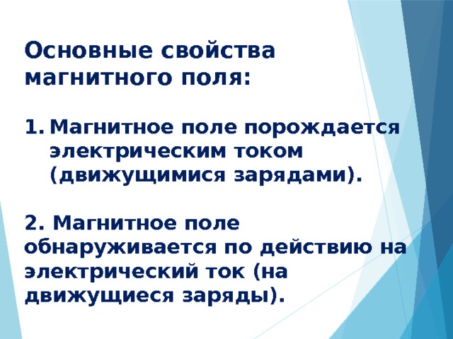 Основные свойства магнитного поля:  Магнитное поле порождается электрическим током (движущимися зарядами).  2. Магнитное поле обнаруживается по действию на электрический ток (на движущиеся заряды). 