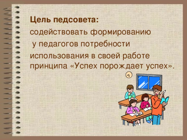 Цель педсовета:  содействовать формированию  у педагогов потребности использования в своей работе принципа «Успех порождает успех». 