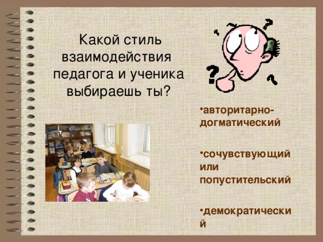  Какой стиль взаимодействия  педагога и ученика выбираешь ты? авторитарно- догматический авторитарно- догматический авторитарно- догматический    сочувствующий или попустительский сочувствующий или попустительский сочувствующий или попустительский    демократический демократический демократический 