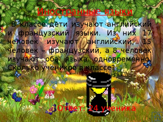 Иностранные языки  В классе дети изучают английский и французский языки. Из них 17 человек изучают английский, 15 человек – французский, а 8 человек изучают оба языка одновременно. Сколько учеников в классе? Ответ: 24 ученика 