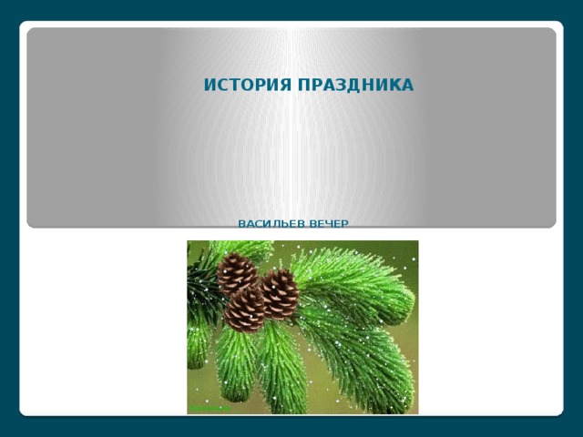 ИСТОРИЯ ПРАЗДНИКА   ВАСИЛЬЕВ ВЕЧЕР