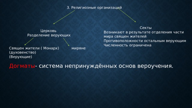 3. Религиозные организаций Секты Возникают в результате отделения части мира священ жителей Противоположности остальным верующим Численность ограничена Церковь Разделение верующих Священ жители ( Монарх) миряне (духовенство) (Верующие) Догматы - система непринуждённых основ вероучения. 