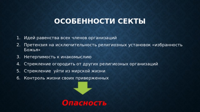 Особенности секты Идей равенства всех членов организаций Претензия на исключительность религиозных установок «избранность Божья» Нетерпимость к инакомыслию Стремление огородить от других религиозных организаций Стремление уйти из мирской жизни Контроль жизни своих приверженных Опасность 