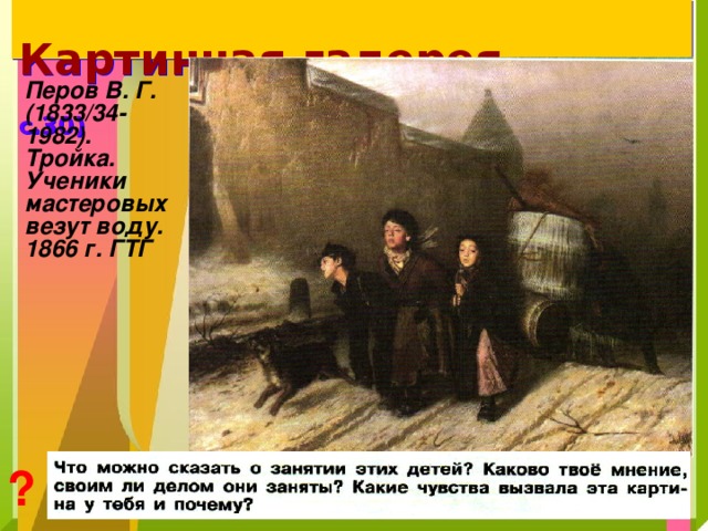 Картинная галерея   ( учебник, с.30 )  Перов В. Г. (1833/34-1982). Тройка . Ученики мастеровых везут воду. 1866 г. ГТГ ?  