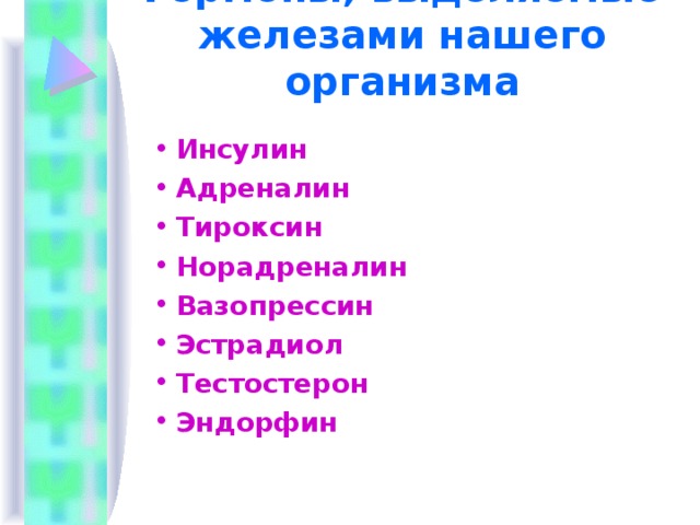 Гормоны, выделяемые железами нашего организма Инсулин Адреналин Тироксин Норадреналин Вазопрессин Эстрадиол Тестостерон Эндорфин 