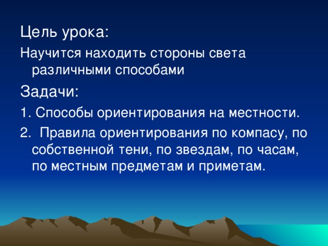 Цель урока: Научится находить стороны света различными способами Задачи: 1. Способы ориентирования на местности. 2. Правила ориентирования по компасу, по собственной тени, по звездам, по часам, по местным предметам и приметам. 