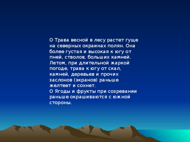 О Трава весной в лесу растет гуще на северных окраинах полян. Она более густая и высокая к югу от пней, стволов, больших камней. Летом, при длительной жаркой погоде, трава к югу от скал, камней, деревьев и прочих заслонов (экранов) раньше желтеет и сохнет. О Ягоды и фрукты при созревании раньше окрашиваются с южной стороны. 