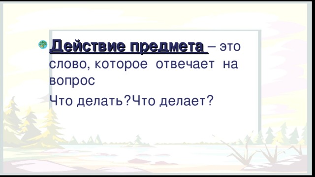 Действие предмета – это слово, которое отвечает на вопрос  Что делать?  Что делает? 