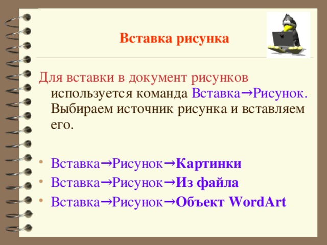 Вставка рисунка Для вставки в документ рисунков используется команда Вставка→Рисунок. Выбираем источник рисунка и вставляем его. Вставка→Рисунок→ Картинки  Вставка→Рисунок→ Из файла  Вставка→Рисунок→ Объект  WordArt   