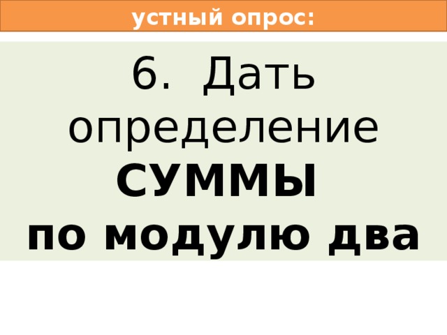 устный опрос: 1. Дать определение ИНВЕРСИИ 2. Дать определение КОНЪЮНКЦИИ 3. Дать определение ДИЗЪЮНКЦИИ 4. Дать определение ИМПЛИКАЦИИ 5. Дать определение ЭКВИВАЛЕНЦИИ 6. Дать определение СУММЫ   по модулю два 