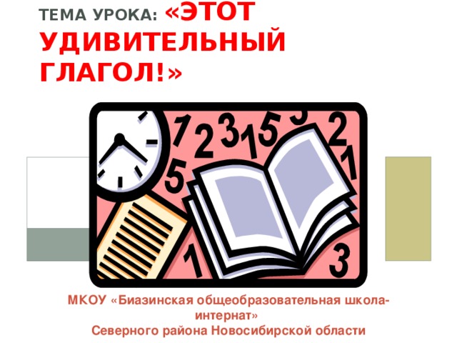 Тема урока: «Этот удивительный глагол!» МКОУ «Биазинская общеобразовательная школа-интернат» Северного района Новосибирской области 