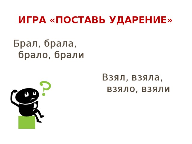 Игра «Поставь ударение» Брал, брала, брало, брали Взял, взяла, взяло, взяли 