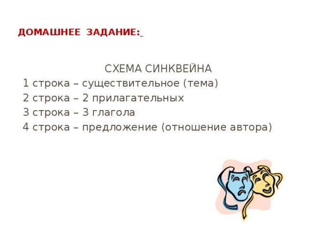  Домашнее задание:    СХЕМА СИНКВЕЙНА 1 строка – существительное (тема) 2 строка – 2 прилагательных 3 строка – 3 глагола 4 строка – предложение (отношение автора) 
