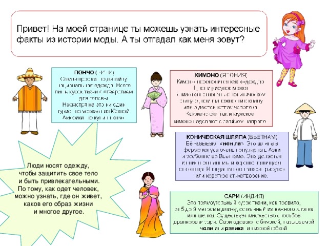 Люди носят одежду, чтобы защитить свое тело и быть привлекательными. По тому, как одет человек, можно узнать, где он живет, каков его образ жизни и многое другое. 