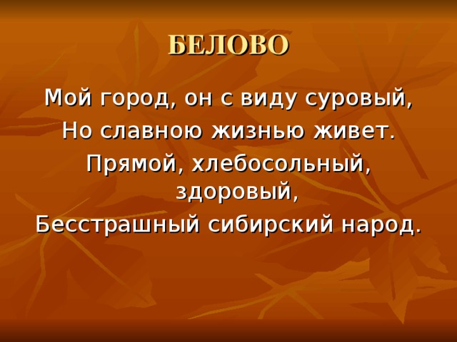 Мой город, он с виду суровый, Но славною жизнью живет. Прямой, хлебосольный, здоровый, Бесстрашный сибирский народ.