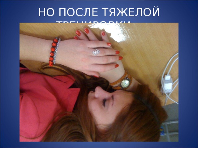 НО ПОСЛЕ ТЯЖЕЛОЙ ТРЕНИРОВКИ… 