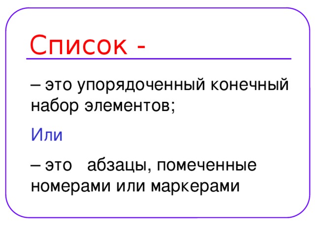 Список - – это упорядоченный конечный набор элементов; Или – это абзацы, помеченные номерами или маркерами 