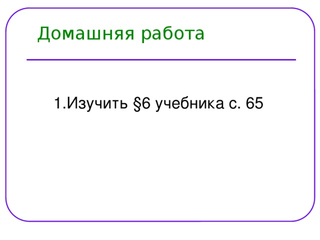 Домашняя работа Изучить §6 учебника с. 65 