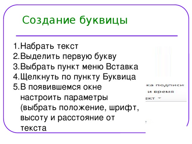 Создание буквицы Набрать текст Выделить первую букву Выбрать пункт меню Вставка Щелкнуть по пункту Буквица В появившемся окне настроить параметры (выбрать положение, шрифт, высоту и расстояние от текста 