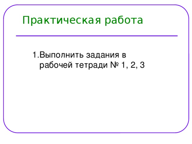 Практическая работа Выполнить задания в рабочей тетради № 1, 2, 3 