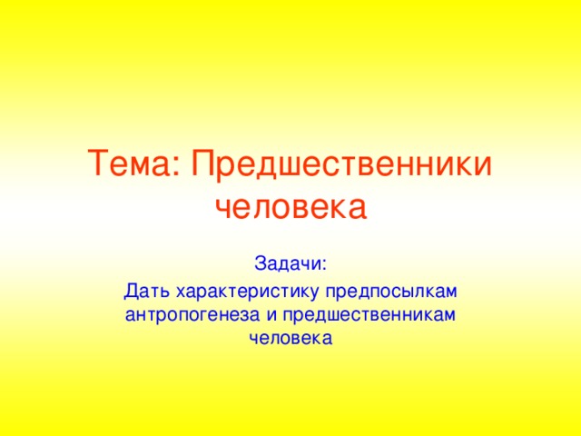 Тема: Предшественники человека Задачи: Дать характеристику предпосылкам антропогенеза и предшественникам человека
