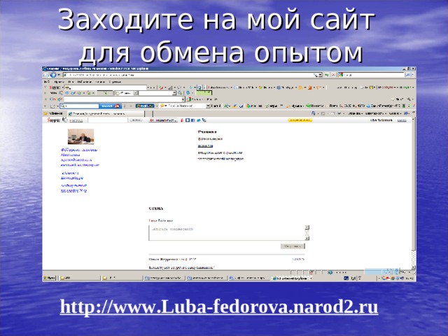 Заходите на мой сайт  для обмена опытом http :// www . Luba - fedorova . narod 2. ru  