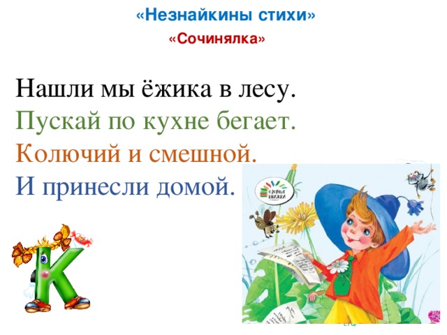 «Незнайкины стихи» «Сочинялка» Нашли мы ёжика в лесу. Пускай по кухне бегает. Колючий и смешной. И принесли домой.