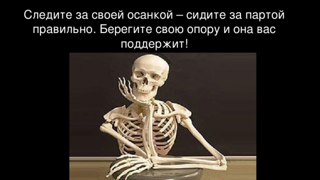 Следите за своей осанкой – сидите за партой правильно. Берегите свою опору и она вас поддержит! 