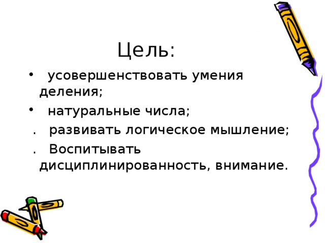 Цель:  усовершенствовать умения деления;  натуральные числа;  . развивать логическое мышление;  . Воспитывать дисциплинированность, внимание. 